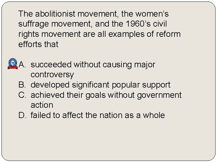 The abolitionist movement, the women’s suffrage movement, and the 1960’s civil rights movement are