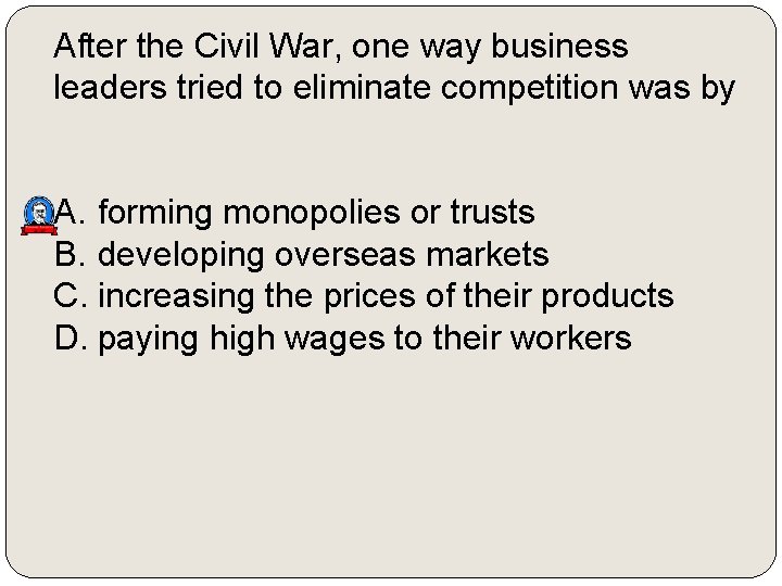 After the Civil War, one way business leaders tried to eliminate competition was by