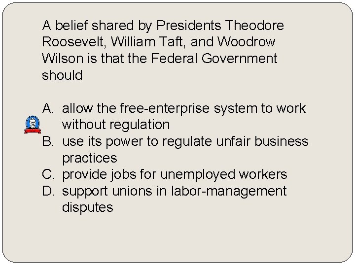 A belief shared by Presidents Theodore Roosevelt, William Taft, and Woodrow Wilson is that