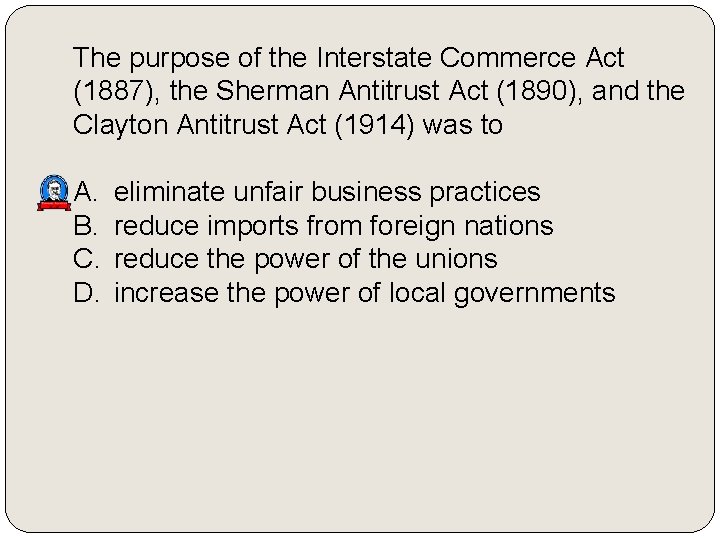 The purpose of the Interstate Commerce Act (1887), the Sherman Antitrust Act (1890), and