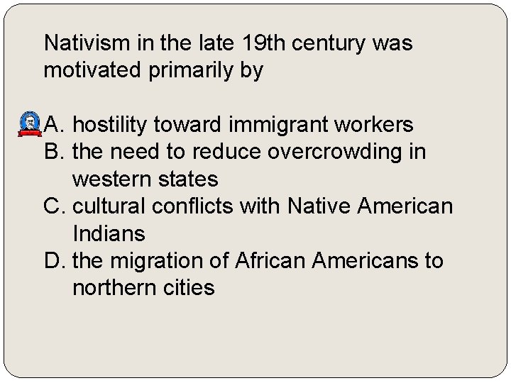 Nativism in the late 19 th century was motivated primarily by A. hostility toward