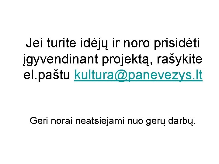 Jei turite idėjų ir noro prisidėti įgyvendinant projektą, rašykite el. paštu kultura@panevezys. lt Geri Jei turite idėjų ir noro prisidėti įgyvendinant projektą, rašykite el. paštu kultura@panevezys. lt Geri