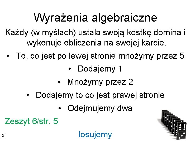Wyrażenia algebraiczne Każdy (w myślach) ustala swoją kostkę domina i wykonuje obliczenia na swojej Wyrażenia algebraiczne Każdy (w myślach) ustala swoją kostkę domina i wykonuje obliczenia na swojej