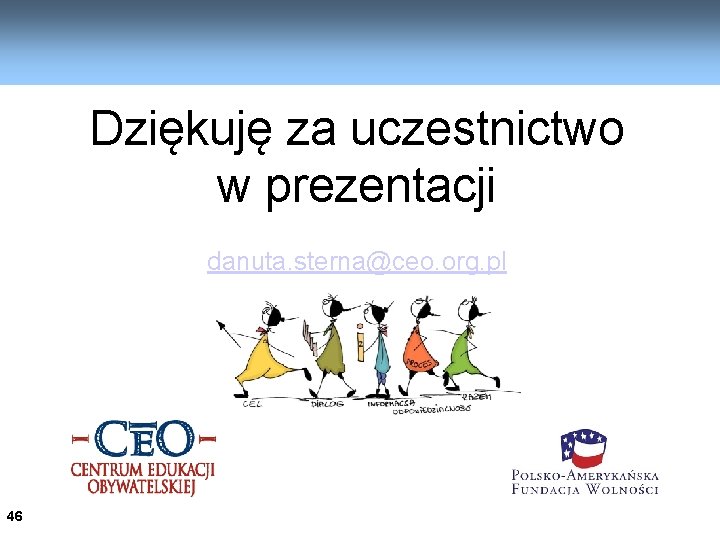 Dziękuję za uczestnictwo w prezentacji danuta. sterna@ceo. org. pl 46 