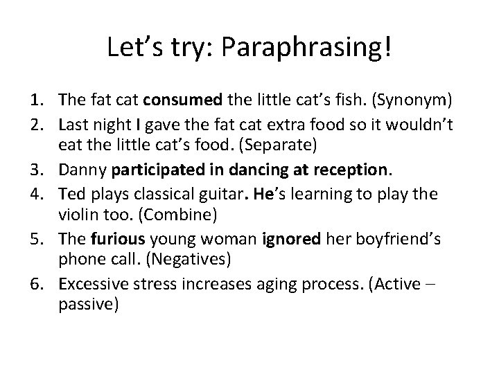 Let’s try: Paraphrasing! 1. The fat consumed the little cat’s fish. (Synonym) 2. Last