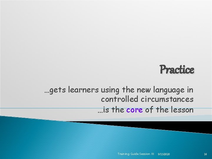 Practice …gets learners using the new language in controlled circumstances …is the core of