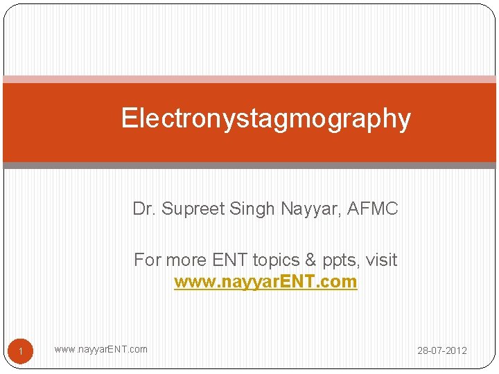 Electronystagmography Dr. Supreet Singh Nayyar, AFMC For more ENT topics & ppts, visit www.