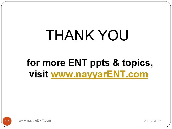 THANK YOU for more ENT ppts & topics, visit www. nayyar. ENT. com 37