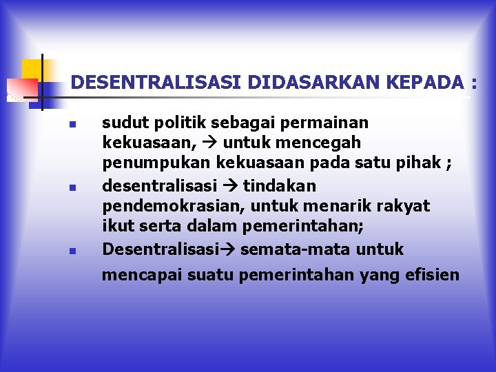 DESENTRALISASI DIDASARKAN KEPADA : n n n sudut politik sebagai permainan kekuasaan, untuk mencegah