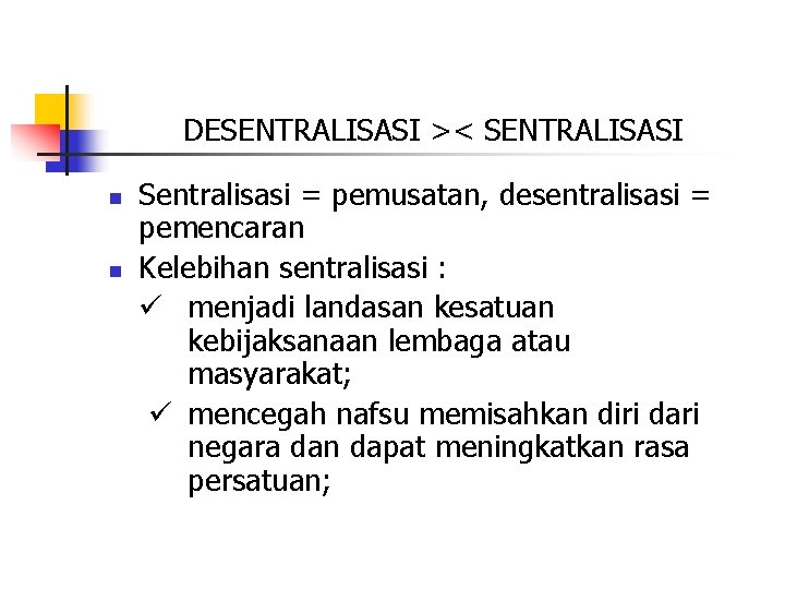 DESENTRALISASI >< SENTRALISASI n n Sentralisasi = pemusatan, desentralisasi = pemencaran Kelebihan sentralisasi :