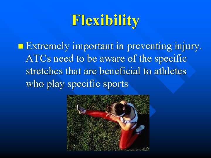 Flexibility n Extremely important in preventing injury. ATCs need to be aware of the