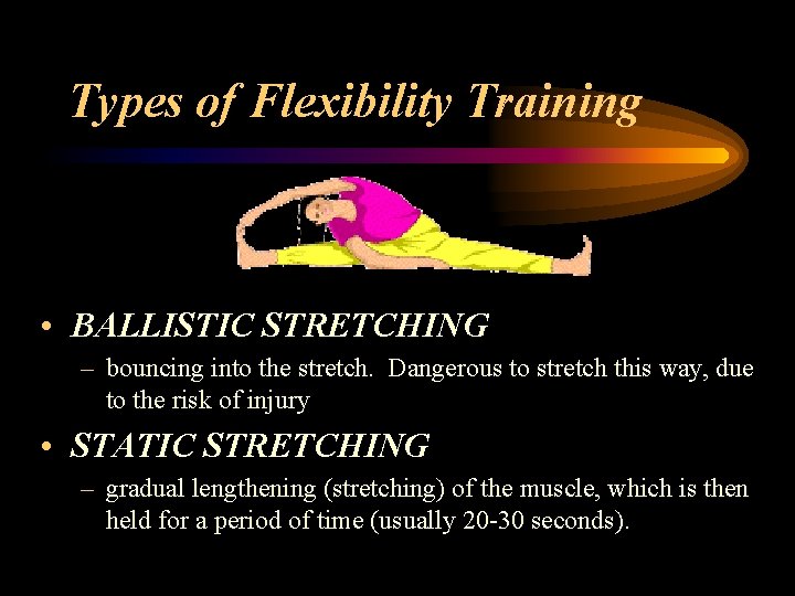 Types of Flexibility Training • BALLISTIC STRETCHING – bouncing into the stretch. Dangerous to