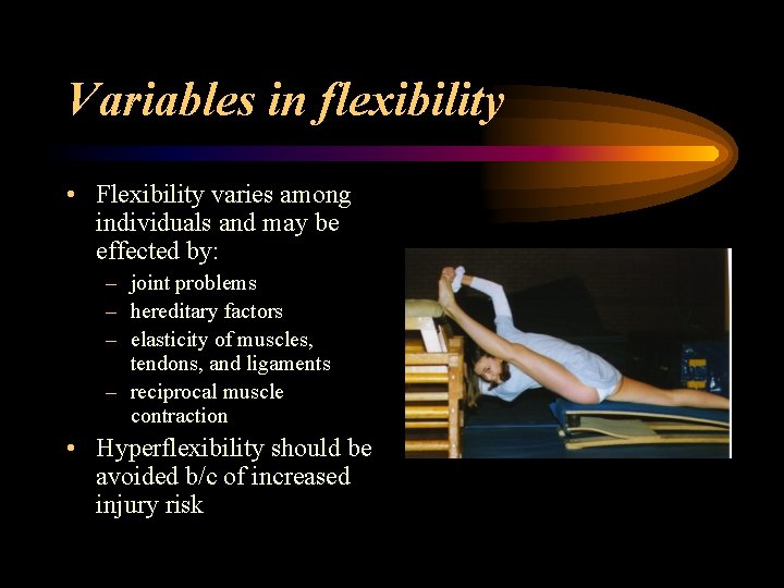 Variables in flexibility • Flexibility varies among individuals and may be effected by: –