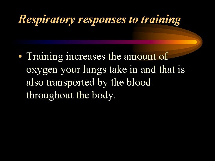 Respiratory responses to training • Training increases the amount of oxygen your lungs take