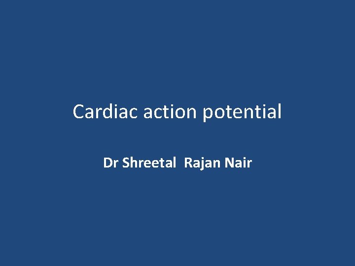 Cardiac action potential Dr Shreetal Rajan Nair 