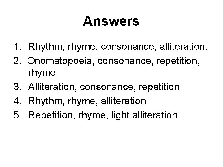 Answers 1. Rhythm, rhyme, consonance, alliteration. 2. Onomatopoeia, consonance, repetition, rhyme 3. Alliteration, consonance,