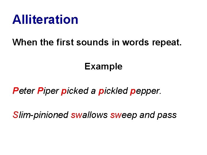 Alliteration When the first sounds in words repeat. Example Peter Piper picked a pickled