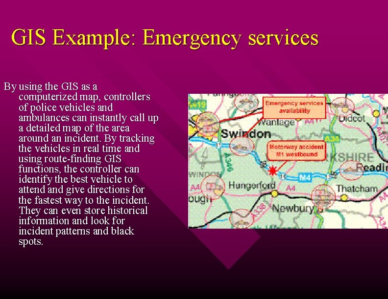 GIS Example: Emergency services By using the GIS as a computerized map, controllers of