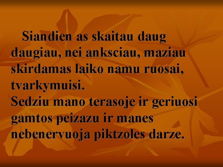  Siandien as skaitau daugiau, nei anksciau, maziau skirdamas laiko namu ruosai, tvarkymuisi. Sedziu