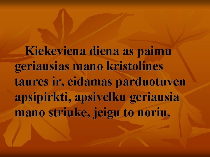 Kiekeviena diena as paimu geriausias mano kristolines taures ir, eidamas parduotuven apsipirkti, apsivelku geriausia