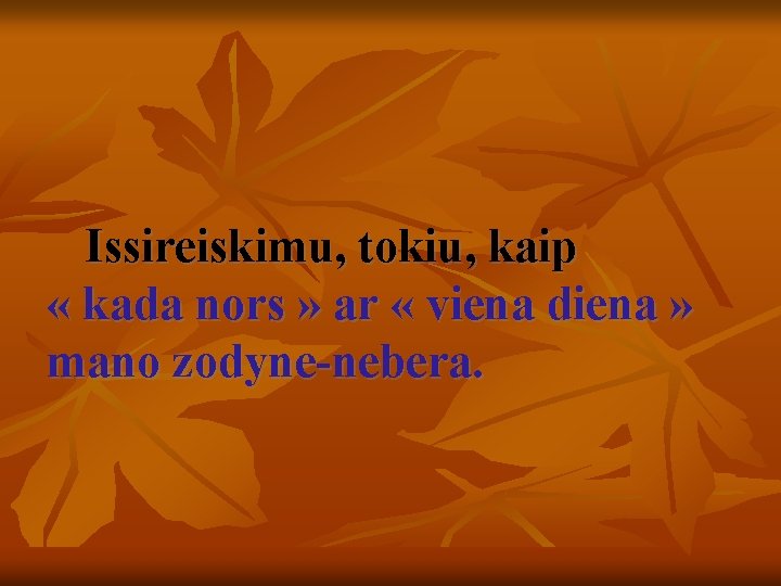 Issireiskimu, tokiu, kaip « kada nors » ar « viena diena » mano zodyne-nebera.