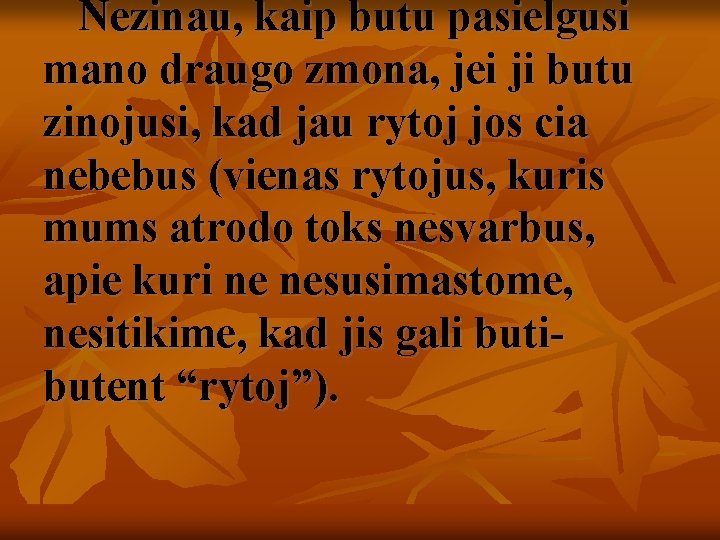 Nezinau, kaip butu pasielgusi mano draugo zmona, jei ji butu zinojusi, kad jau rytoj