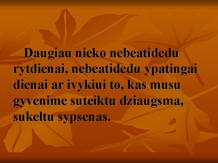 Daugiau nieko nebeatidedu rytdienai, nebeatidedu ypatingai dienai ar ivykiui to, kas musu gyvenime suteiktu