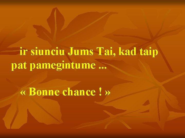  ir siunciu Jums Tai, kad taip pat pamegintume. . . « Bonne chance