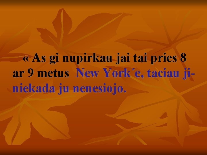  « As gi nupirkau jai tai pries 8 ar 9 metus New York´e,