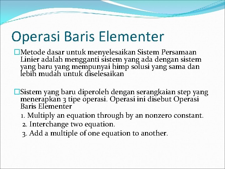 Operasi Baris Elementer �Metode dasar untuk menyelesaikan Sistem Persamaan Linier adalah mengganti sistem yang