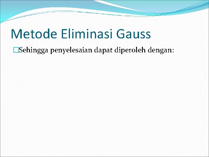 Metode Eliminasi Gauss �Sehingga penyelesaian dapat diperoleh dengan: 