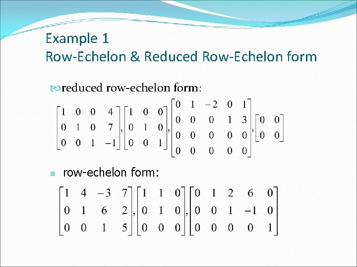 Example 1 Row-Echelon & Reduced Row-Echelon form reduced row-echelon form: n row-echelon form: 