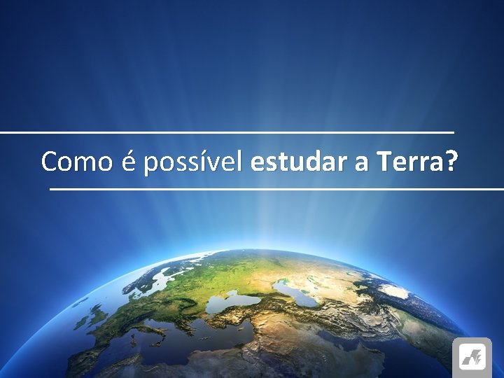 Como é possível estudar a Terra? 