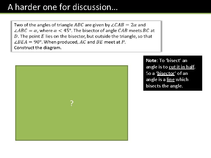 A harder one for discussion… Note: To ‘bisect’ an angle is to cut it A harder one for discussion… Note: To ‘bisect’ an angle is to cut it