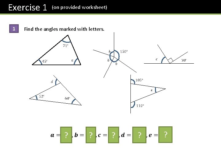 Exercise 1 (on provided worksheet) 1 Find the angles marked with letters. ? ? Exercise 1 (on provided worksheet) 1 Find the angles marked with letters. ? ?