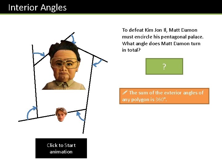 Interior Angles To defeat Kim Jon Il, Matt Damon must encircle his pentagonal palace. Interior Angles To defeat Kim Jon Il, Matt Damon must encircle his pentagonal palace.