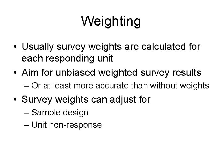 Weighting • Usually survey weights are calculated for each responding unit • Aim for