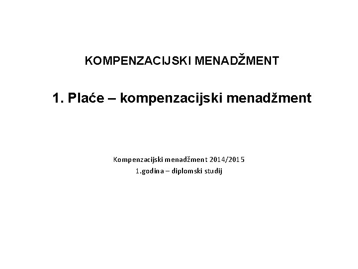 KOMPENZACIJSKI MENADŽMENT 1. Plaće – kompenzacijski menadžment Kompenzacijski menadžment 2014/2015 1. godina – diplomski