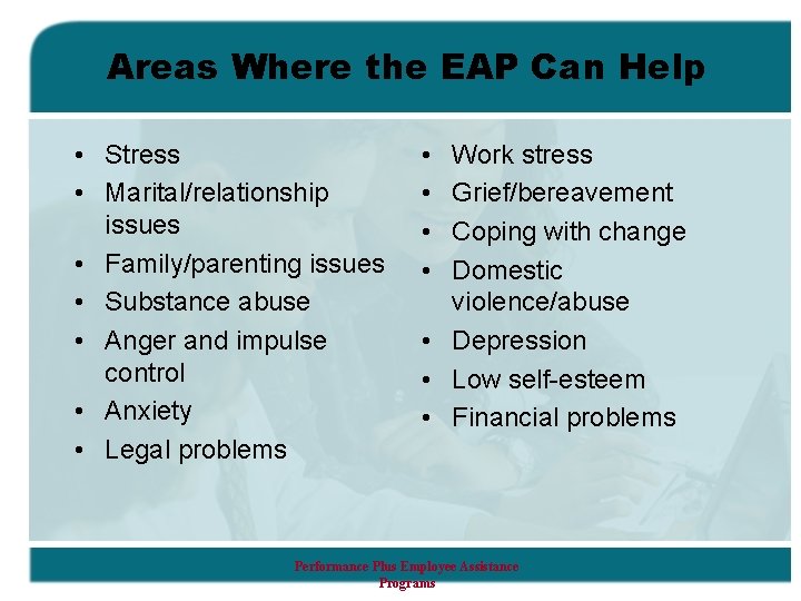 Areas Where the EAP Can Help • Stress • Marital/relationship issues • Family/parenting issues