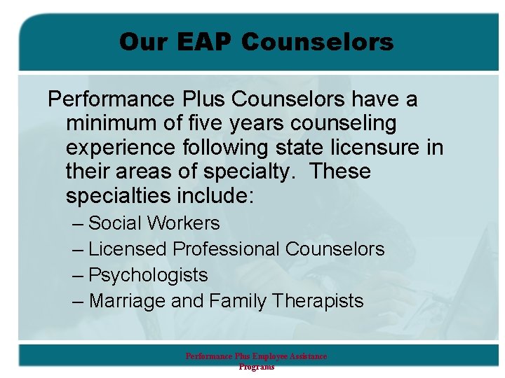 Our EAP Counselors Performance Plus Counselors have a minimum of five years counseling experience