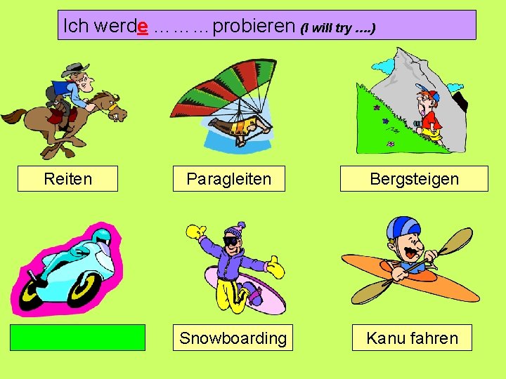 Ich werde ………probieren (I will try …. ) Reiten Paragleiten Bergsteigen Snowboarding Kanu fahren