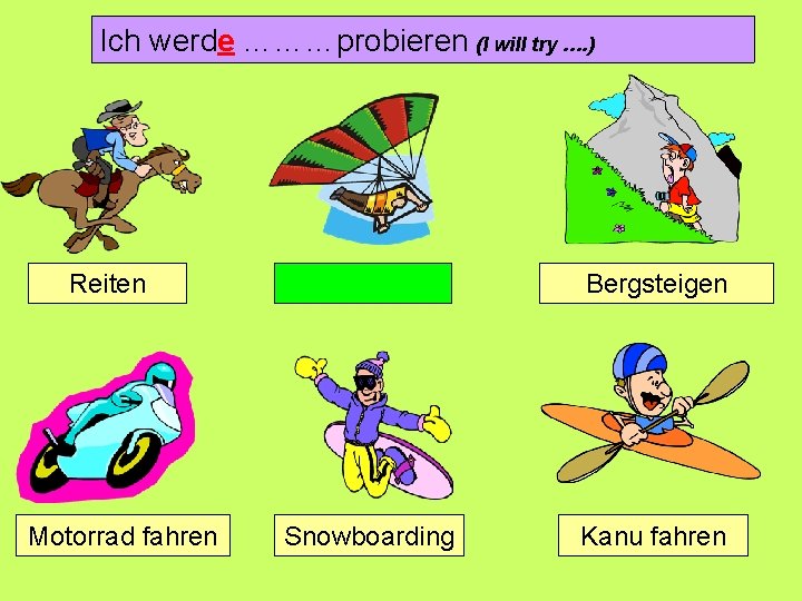 Ich werde ………probieren (I will try …. ) Reiten Motorrad fahren Bergsteigen Snowboarding Kanu