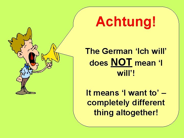 Achtung! The German ‘Ich will’ does NOT mean ‘I will’! It means ‘I want