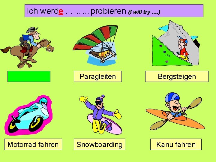 Ich werde ………probieren (I will try …. ) Motorrad fahren Paragleiten Bergsteigen Snowboarding Kanu