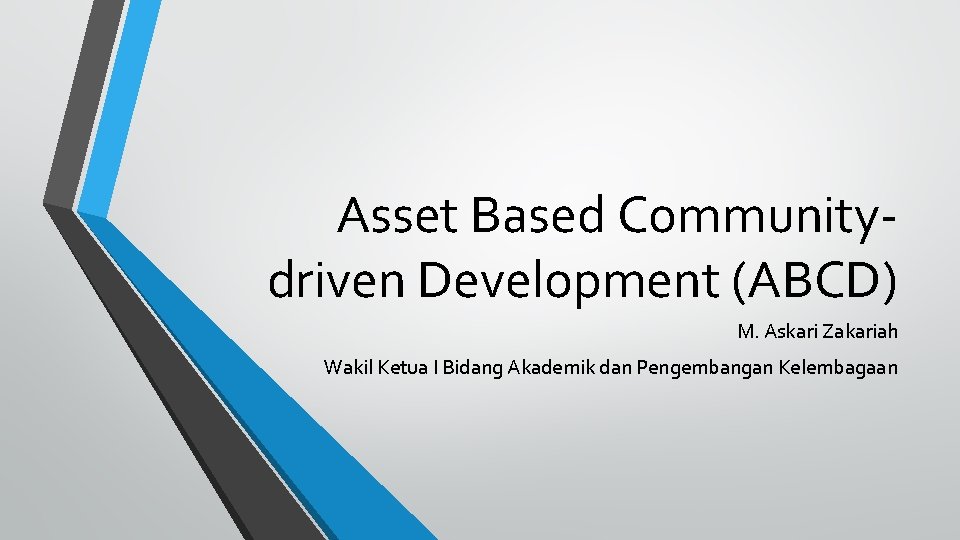 Asset Based Communitydriven Development (ABCD) M. Askari Zakariah Wakil Ketua I Bidang Akademik dan