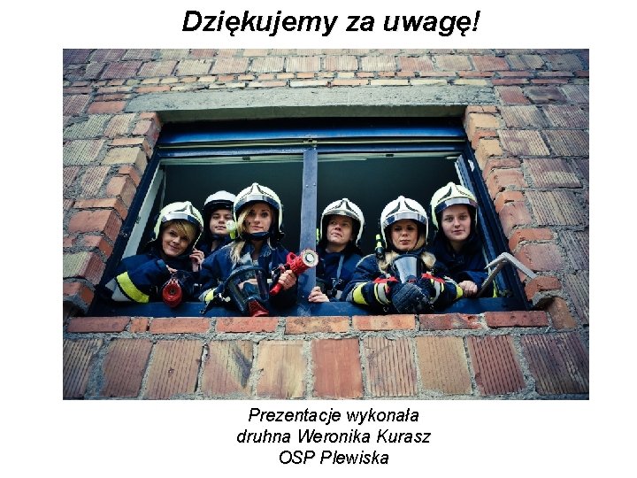 Dziękujemy za uwagę! Prezentacje wykonała druhna Weronika Kurasz OSP Plewiska 