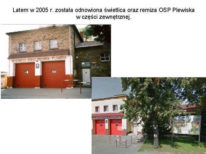 Latem w 2005 r. została odnowiona świetlica oraz remiza OSP Plewiska w części zewnętrznej.