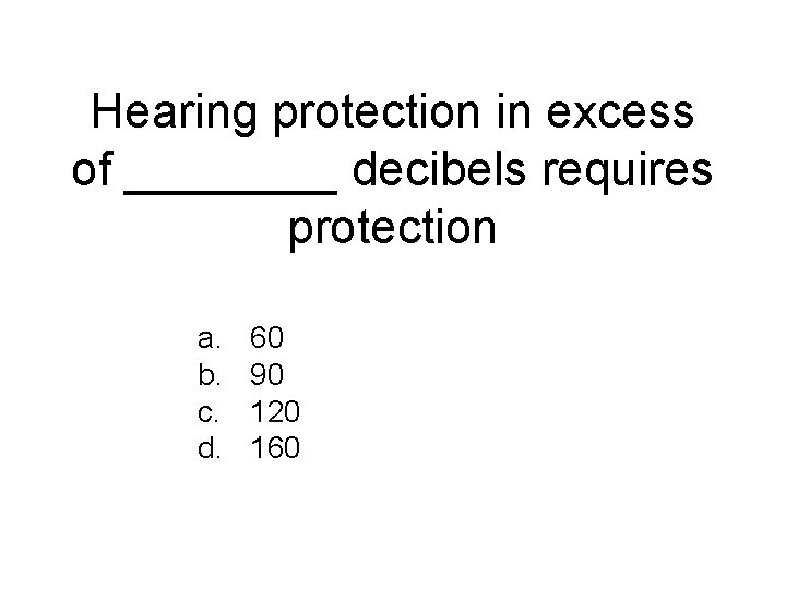 Hearing protection in excess of ____ decibels requires protection a. b. c. d. 60