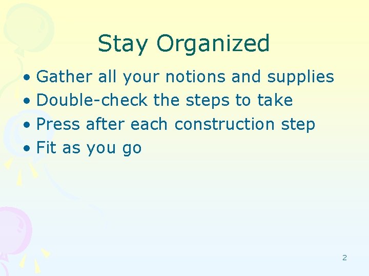 Stay Organized • Gather all your notions and supplies • Double-check the steps to