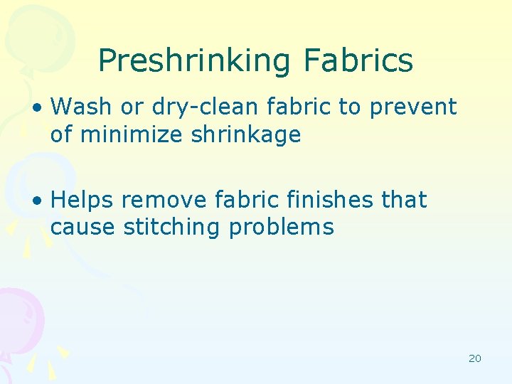 Preshrinking Fabrics • Wash or dry-clean fabric to prevent of minimize shrinkage • Helps